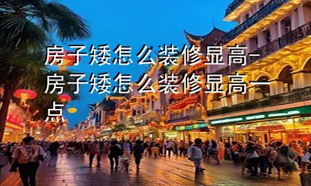 房子矮怎么裝修顯高-房子矮怎么裝修顯高一點