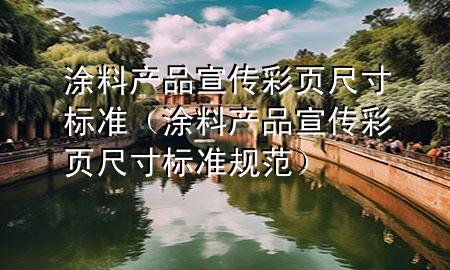 涂料產(chǎn)品宣傳彩頁尺寸標準（涂料產(chǎn)品宣傳彩頁尺寸標準規(guī)范）