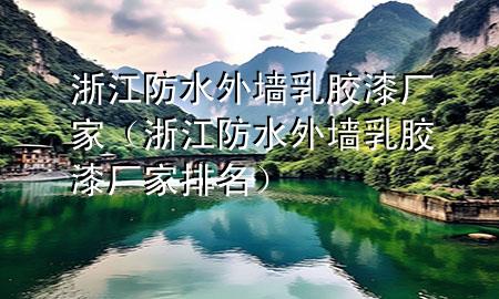 浙江防水外墻乳膠漆廠家（浙江防水外墻乳膠漆廠家排名）