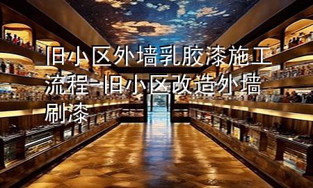 舊小區(qū)外墻乳膠漆施工流程-舊小區(qū)改造外墻刷漆