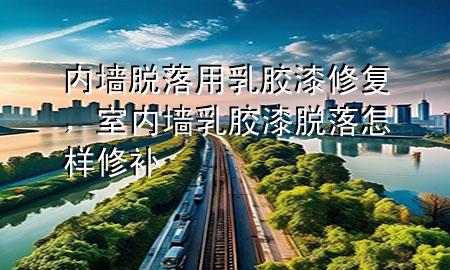 內(nèi)墻脫落用乳膠漆修復(fù)，室內(nèi)墻乳膠漆脫落怎樣修補