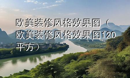 歐美裝修風(fēng)格效果圖（歐美裝修風(fēng)格效果圖120平方）