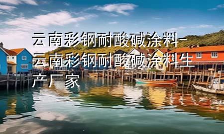 云南彩鋼耐酸堿涂料-云南彩鋼耐酸堿涂料生產(chǎn)廠家