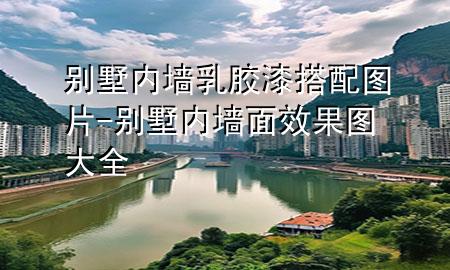 別墅內(nèi)墻乳膠漆搭配圖片-別墅內(nèi)墻面效果圖大全