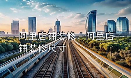 阿里店鋪裝修，阿里店鋪裝修尺寸