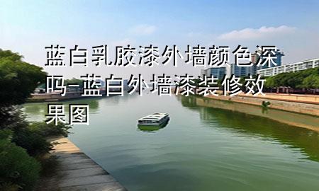 藍白乳膠漆外墻顏色深嗎-藍白外墻漆裝修效果圖