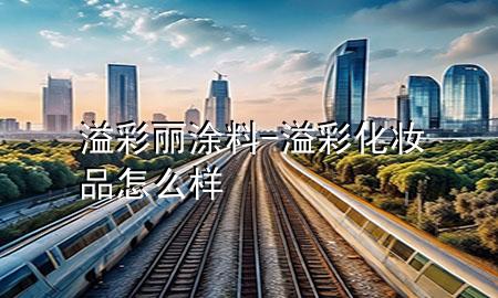 溢彩麗涂料-溢彩化妝品怎么樣