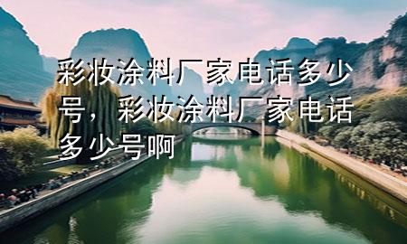 彩妝涂料廠家電話多少號，彩妝涂料廠家電話多少號啊