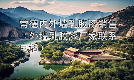 常德內(nèi)外墻乳膠漆銷售（外墻乳膠漆廠家聯(lián)系電話）