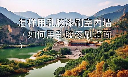 怎樣用乳膠漆刷室內(nèi)墻（如何用乳膠漆刷墻面）