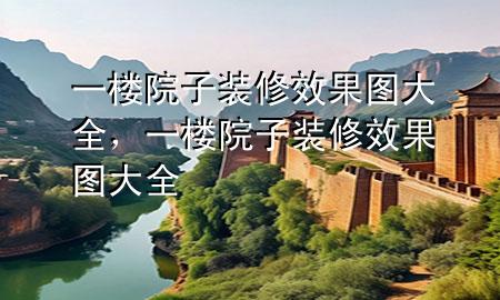 一樓院子裝修效果圖大全，一樓院子裝修效果圖大全