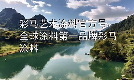 彩馬藝術(shù)涂料官方號，全球涂料第一品牌彩馬涂料