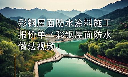 彩鋼屋面防水涂料施工報(bào)價(jià)單（彩鋼屋面防水做法視頻）