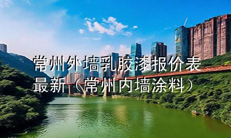常州外墻乳膠漆報(bào)價(jià)表最新（常州內(nèi)墻涂料）