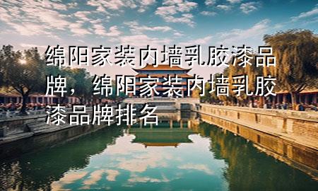 綿陽家裝內(nèi)墻乳膠漆品牌，綿陽家裝內(nèi)墻乳膠漆品牌排名