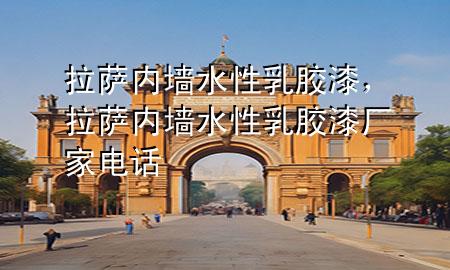 拉薩內(nèi)墻水性乳膠漆，拉薩內(nèi)墻水性乳膠漆廠家電話