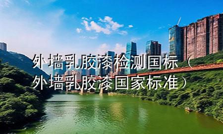 外墻乳膠漆檢測國標（外墻乳膠漆國家標準）