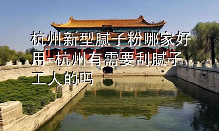 杭州新型膩?zhàn)臃勰募液糜?杭州有需要刮膩?zhàn)庸と说膯?>
             </div>
             <!--文章無(wú)圖的情況下插入一張圖片end-->
              
      <p>本篇文章給大家談?wù)労贾菪滦湍佔(zhàn)臃勰募液糜茫约昂贾萦行枰文佔(zhàn)庸と说膯釋?duì)應(yīng)的知識(shí)點(diǎn)，希望對(duì)各位有所幫助，不要忘了收***本站喔。
今天給各位分享杭州新型膩?zhàn)臃勰募液糜玫闹R(shí)，其中也會(huì)對(duì)杭州有需要刮膩?zhàn)庸と说膯徇M(jìn)行解釋?zhuān)绻芘銮山鉀Q***現(xiàn)在面臨的問(wèn)題，別忘了關(guān)注本站，現(xiàn)在開(kāi)始吧！</p><ol type=