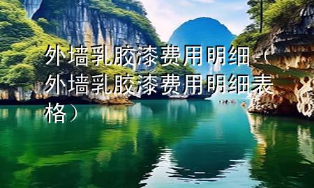 外墻乳膠漆費(fèi)用明細(xì)（外墻乳膠漆費(fèi)用明細(xì)表格）
