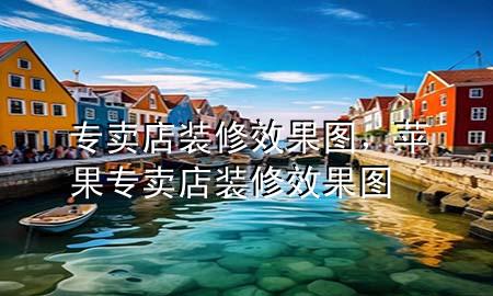 專賣店裝修效果圖，蘋果專賣店裝修效果圖