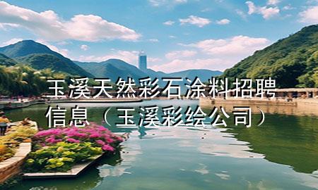 玉溪天然彩石涂料招聘信息（玉溪彩繪公司）