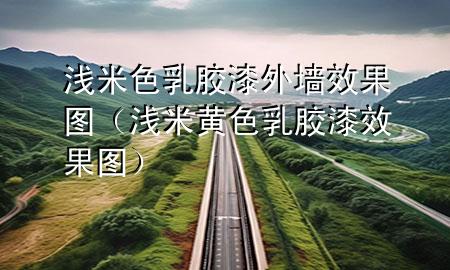 淺米色乳膠漆外墻效果圖（淺米黃色乳膠漆效果圖）