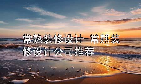 常熟裝修設(shè)計(jì)-常熟裝修設(shè)計(jì)公司推薦