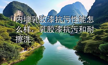 內(nèi)墻乳膠漆抗污性能怎么樣，乳膠漆抗污和耐擦洗