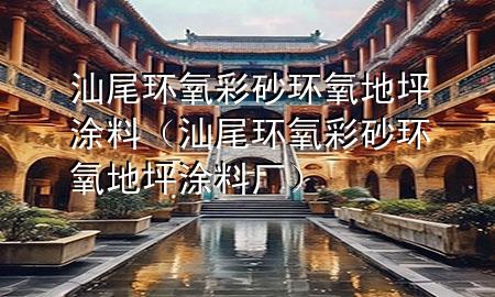 汕尾環(huán)氧彩砂環(huán)氧地坪涂料（汕尾環(huán)氧彩砂環(huán)氧地坪涂料廠）