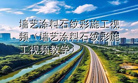 墻藝涂料石紋彩施工視頻（墻藝涂料石紋彩施工視頻教學(xué)）