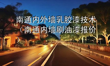 南通內(nèi)外墻乳膠漆技術(shù)（南通內(nèi)墻刷油漆報(bào)價(jià)）