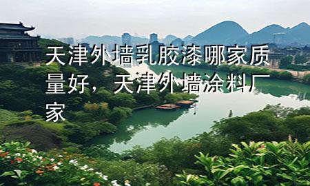 天津外墻乳膠漆哪家質量好，天津外墻涂料廠家