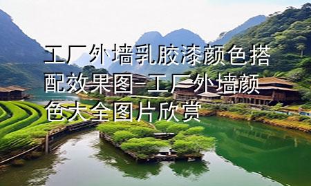 工廠外墻乳膠漆顏色搭配效果圖-工廠外墻顏色大全圖片欣賞