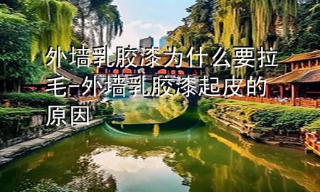 外墻乳膠漆為什么要拉毛-外墻乳膠漆起皮的原因