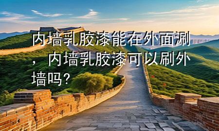 內墻乳膠漆能在外面涮，內墻乳膠漆可以刷外墻嗎?