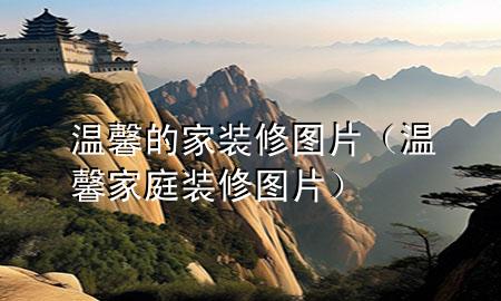 溫馨的家裝修圖片（溫馨家庭裝修圖片）