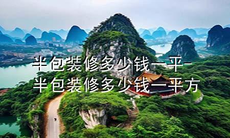 半包裝修多少錢一平-半包裝修多少錢一平方