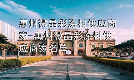 惠州微晶彩涂料供應(yīng)商家-惠州微晶彩涂料供應(yīng)商家名單