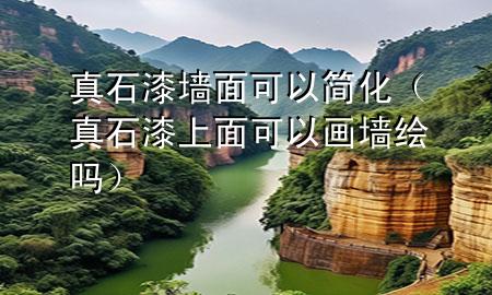 真石漆墻面可以簡(jiǎn)化（真石漆上面可以畫墻繪嗎）