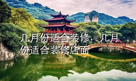 幾月份適合裝修，幾月份適合裝修店面