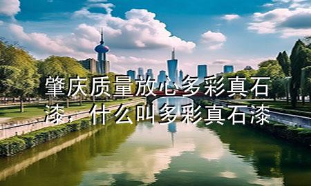 肇慶質(zhì)量放心多彩真石漆，什么叫多彩真石漆