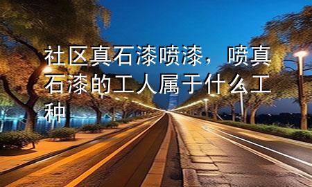 社區(qū)真石漆噴漆，噴真石漆的工人屬于什么工種