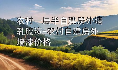 農(nóng)村一層半自建房外墻乳膠漆-農(nóng)村自建房外墻漆價格