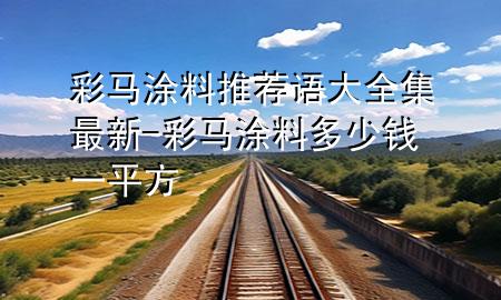 彩馬涂料推薦語(yǔ)大全集最新-彩馬涂料多少錢一平方
