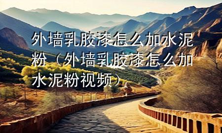 外墻乳膠漆怎么加水泥粉（外墻乳膠漆怎么加水泥粉視頻）