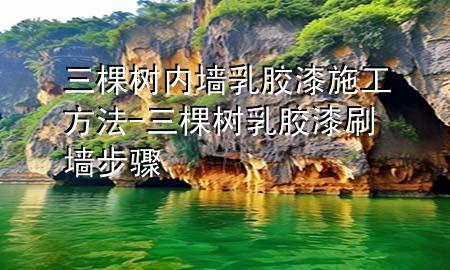 三棵樹內(nèi)墻乳膠漆施工方法-三棵樹乳膠漆刷墻步驟