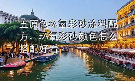 五原色環(huán)氧彩砂涂料配方，環(huán)氧彩砂顏色怎么搭配好看