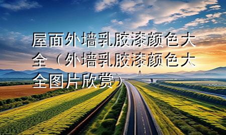 屋面外墻乳膠漆顏色大全（外墻乳膠漆顏色大全圖片欣賞）