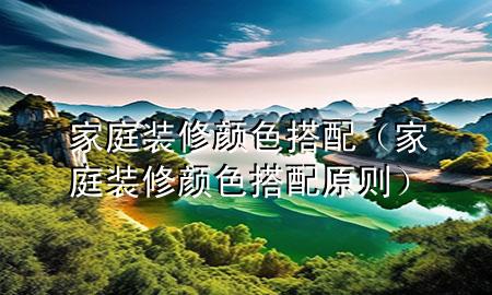 家庭裝修顏色搭配（家庭裝修顏色搭配原則）
