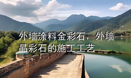 外墻涂料金彩石，外墻晶彩石的施工工藝